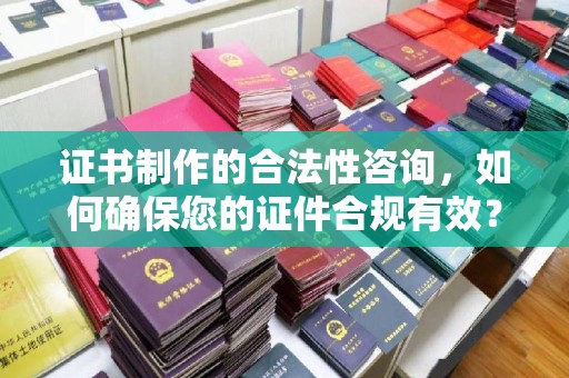 馆陶证书制作的合法性咨询，如何确保您的证件合规有效？